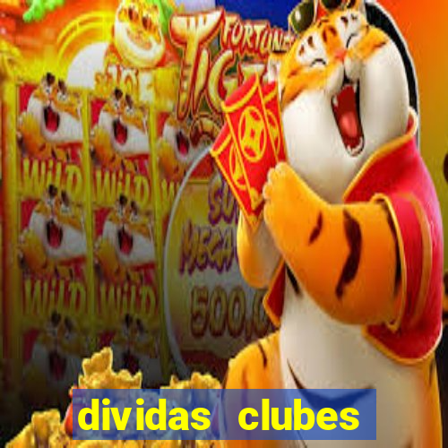 dividas clubes brasileiros 2024